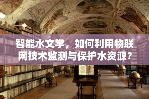 智能水文学，如何利用物联网技术监测与保护水资源？