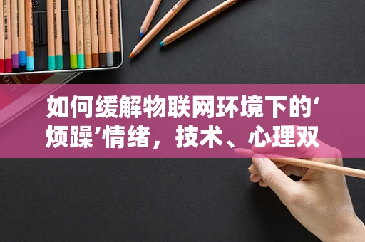 如何缓解物联网环境下的‘烦躁’情绪，技术、心理双管齐下？