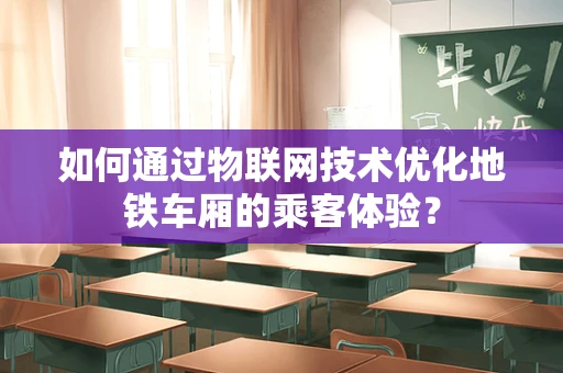 如何通过物联网技术优化地铁车厢的乘客体验？