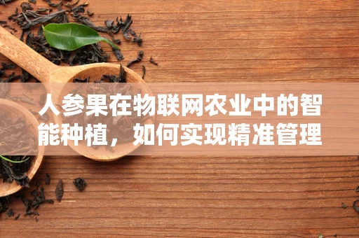 人参果在物联网农业中的智能种植，如何实现精准管理与高效收获？
