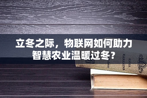 立冬之际，物联网如何助力智慧农业温暖过冬？
