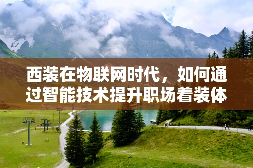 西装在物联网时代，如何通过智能技术提升职场着装体验？