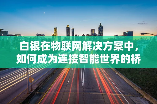 白银在物联网解决方案中，如何成为连接智能世界的桥梁？