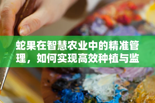蛇果在智慧农业中的精准管理，如何实现高效种植与监控？