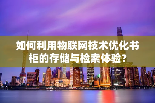 如何利用物联网技术优化书柜的存储与检索体验？