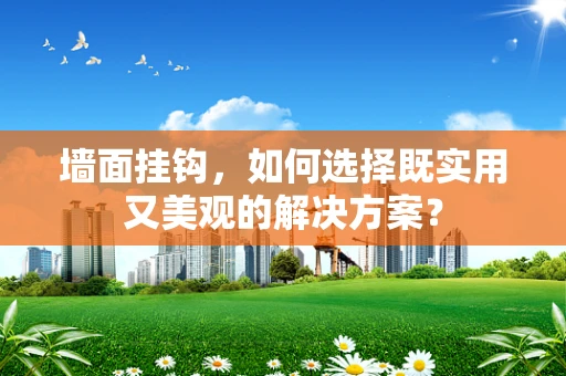 墙面挂钩，如何选择既实用又美观的解决方案？