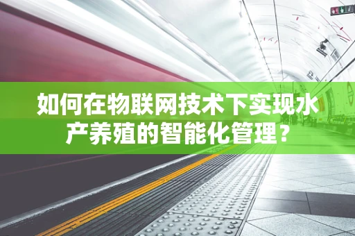 如何在物联网技术下实现水产养殖的智能化管理？
