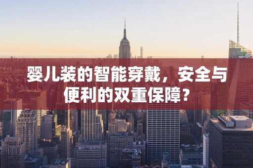 婴儿装的智能穿戴，安全与便利的双重保障？