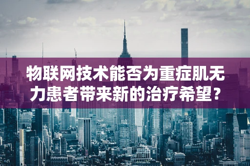 物联网技术能否为重症肌无力患者带来新的治疗希望？