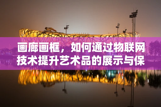 画廊画框，如何通过物联网技术提升艺术品的展示与保护？