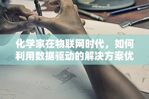 化学家在物联网时代，如何利用数据驱动的解决方案优化化学实验？
