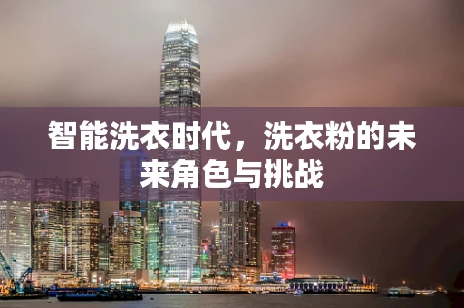 智能洗衣时代，洗衣粉的未来角色与挑战