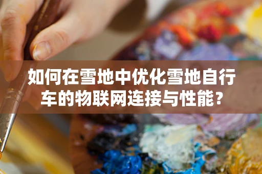 如何在雪地中优化雪地自行车的物联网连接与性能？