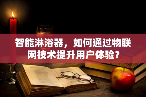 智能淋浴器，如何通过物联网技术提升用户体验？