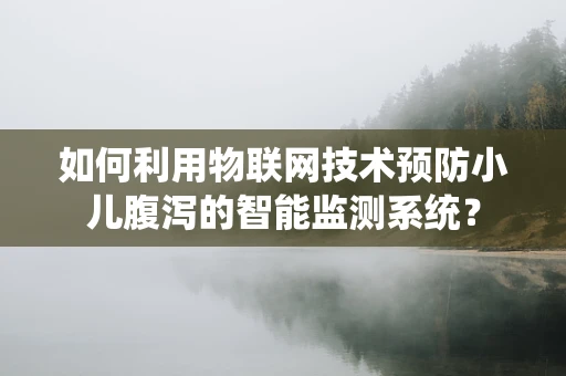 如何利用物联网技术预防小儿腹泻的智能监测系统？