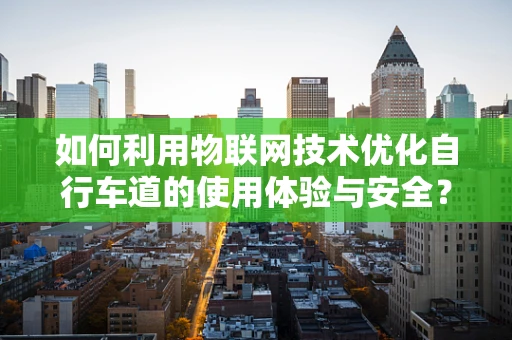 如何利用物联网技术优化自行车道的使用体验与安全？
