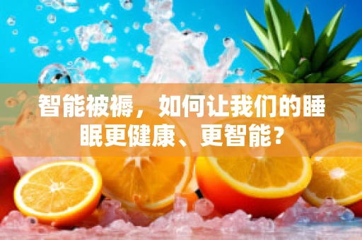 智能被褥，如何让我们的睡眠更健康、更智能？
