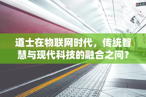 道士在物联网时代，传统智慧与现代科技的融合之问？
