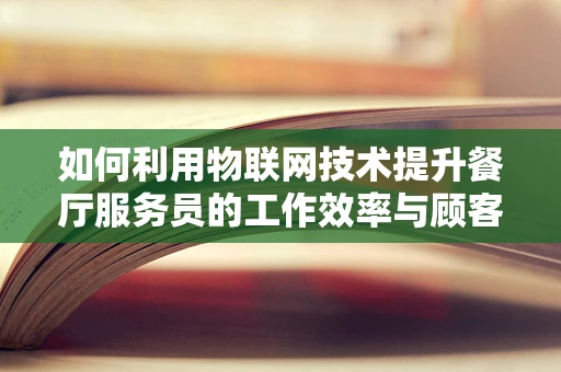 如何利用物联网技术提升餐厅服务员的工作效率与顾客体验？