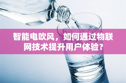 智能电吹风，如何通过物联网技术提升用户体验？