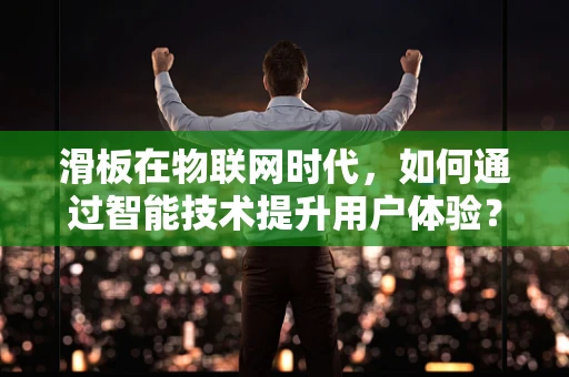 滑板在物联网时代，如何通过智能技术提升用户体验？