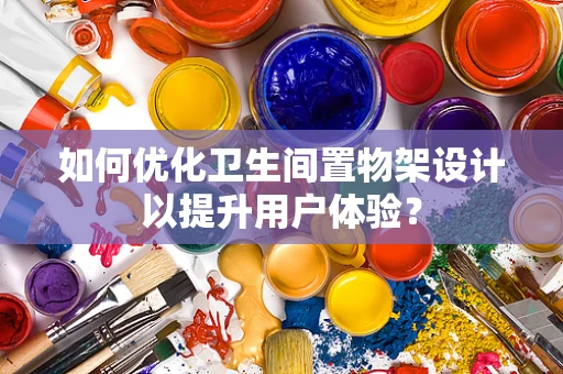 如何优化卫生间置物架设计以提升用户体验？