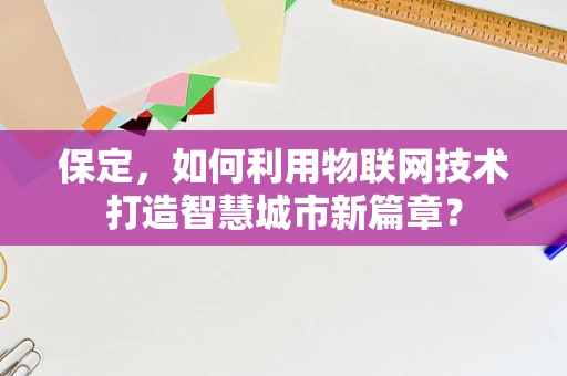 保定，如何利用物联网技术打造智慧城市新篇章？