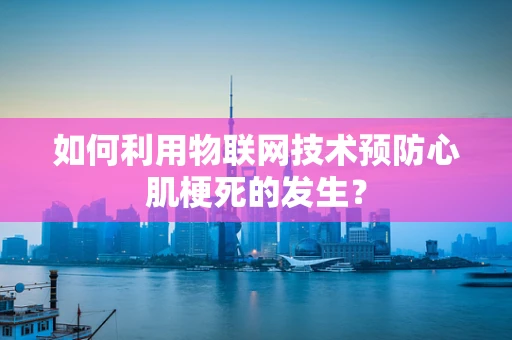 如何利用物联网技术预防心肌梗死的发生？
