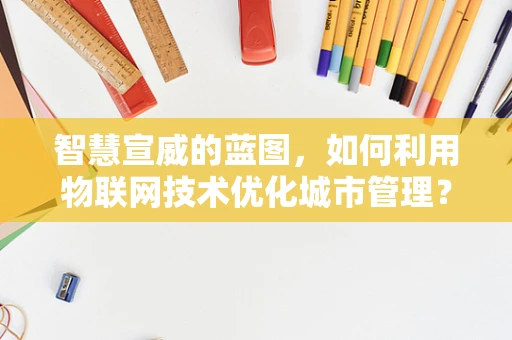 智慧宣威的蓝图，如何利用物联网技术优化城市管理？