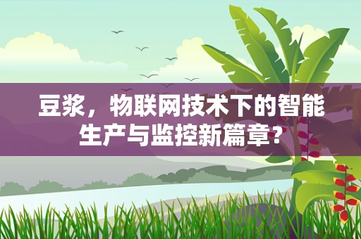 豆浆，物联网技术下的智能生产与监控新篇章？