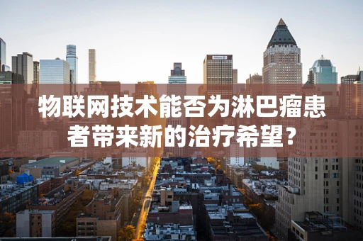物联网技术能否为淋巴瘤患者带来新的治疗希望？