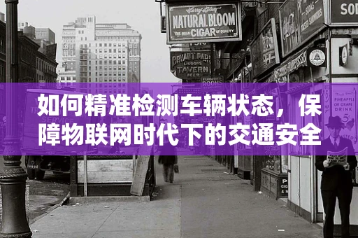如何精准检测车辆状态，保障物联网时代下的交通安全？