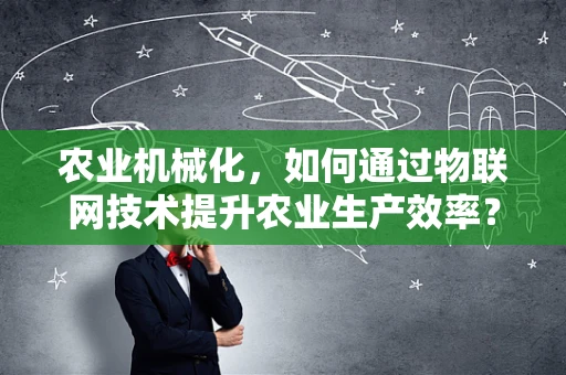 农业机械化，如何通过物联网技术提升农业生产效率？