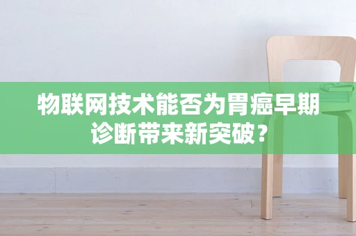 物联网技术能否为胃癌早期诊断带来新突破？