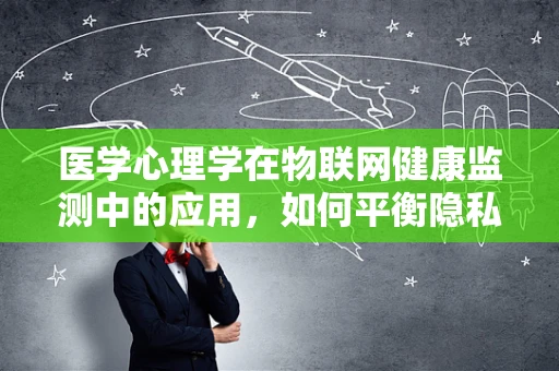 医学心理学在物联网健康监测中的应用，如何平衡隐私与关怀？