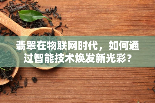翡翠在物联网时代，如何通过智能技术焕发新光彩？
