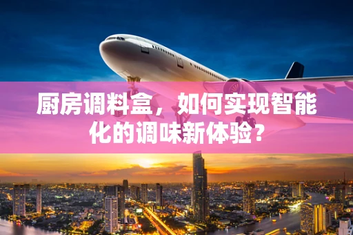 厨房调料盒，如何实现智能化的调味新体验？