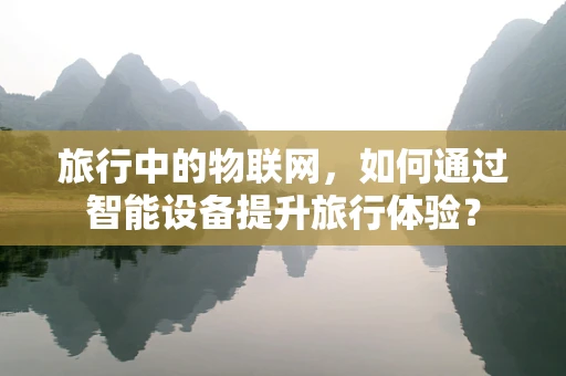 旅行中的物联网，如何通过智能设备提升旅行体验？
