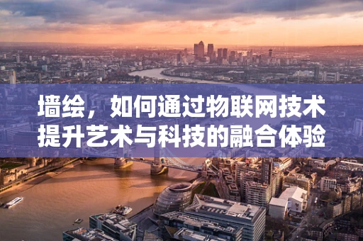 墙绘，如何通过物联网技术提升艺术与科技的融合体验？