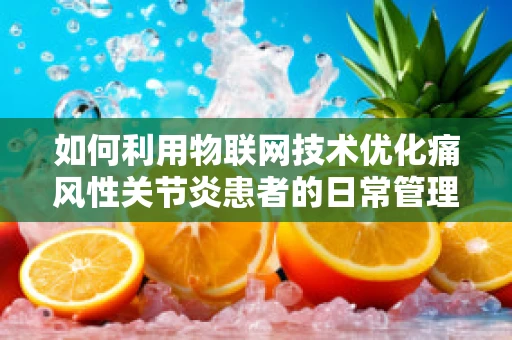 如何利用物联网技术优化痛风性关节炎患者的日常管理？
