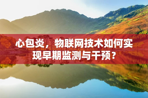 心包炎，物联网技术如何实现早期监测与干预？