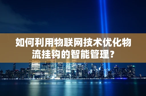 如何利用物联网技术优化物流挂钩的智能管理？
