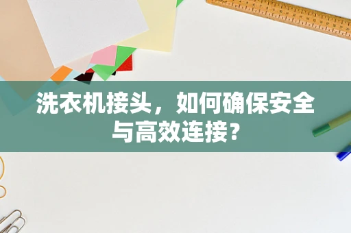 洗衣机接头，如何确保安全与高效连接？