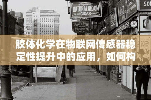 胶体化学在物联网传感器稳定性提升中的应用，如何构建更坚固的‘感官’？