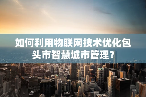 如何利用物联网技术优化包头市智慧城市管理？