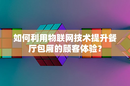 如何利用物联网技术提升餐厅包厢的顾客体验？
