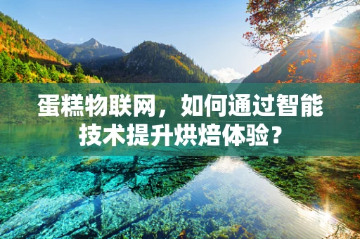 蛋糕物联网，如何通过智能技术提升烘焙体验？