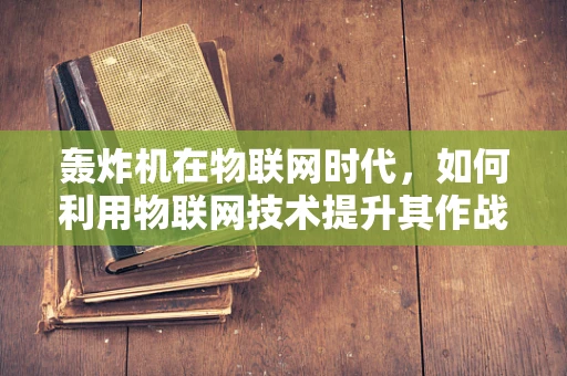 轰炸机在物联网时代，如何利用物联网技术提升其作战效能？