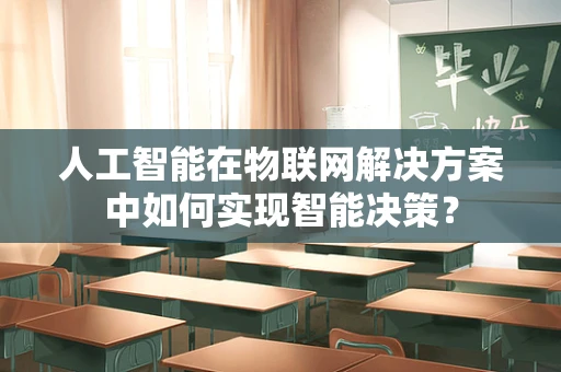 人工智能在物联网解决方案中如何实现智能决策？