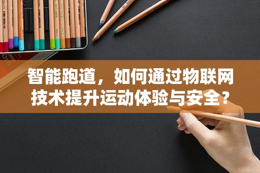 智能跑道，如何通过物联网技术提升运动体验与安全？